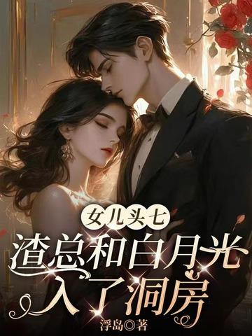 女儿头七渣总和白月光入了洞房浮岛