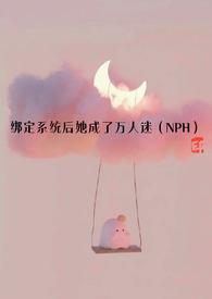 绑定系统后她成了万人迷NPH最新章节列表 目录